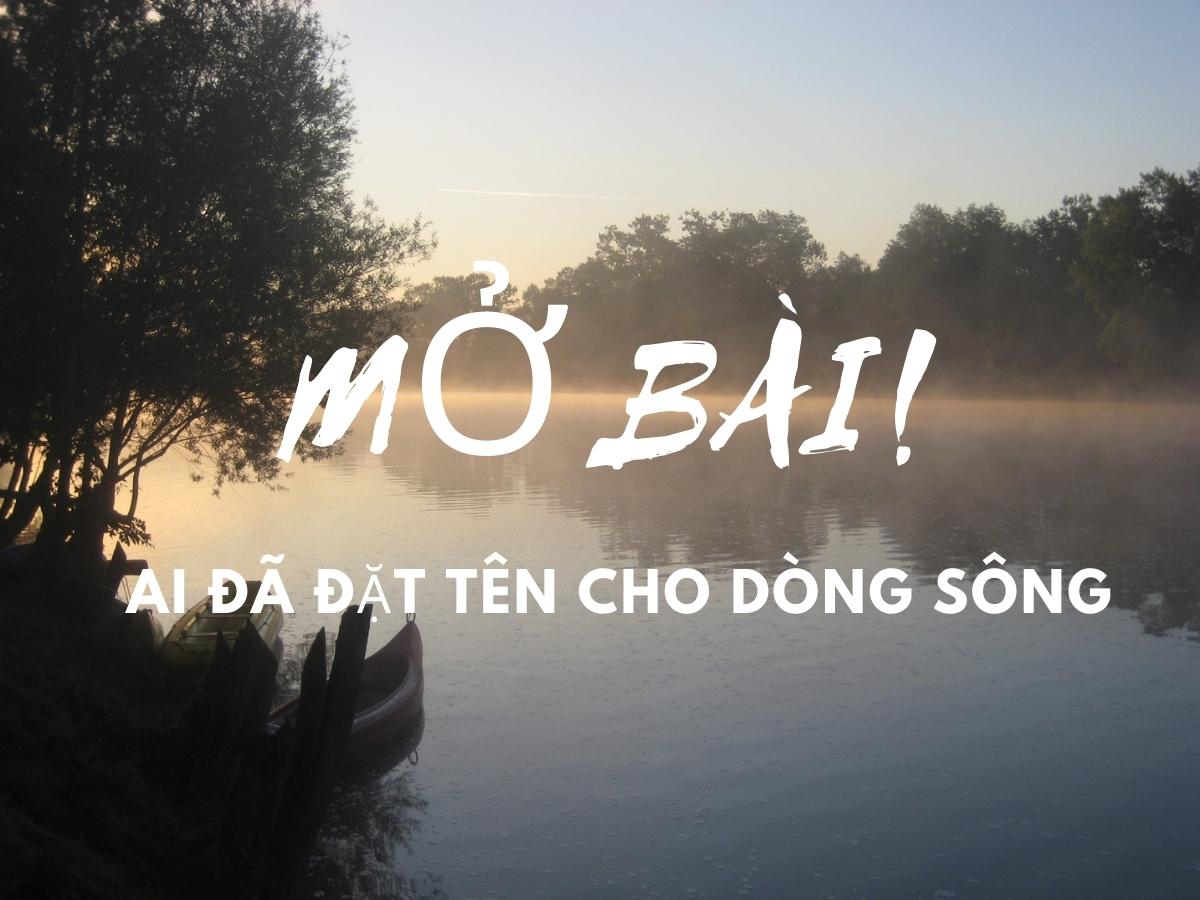 10 Mở Bài Ai Đã Đặt Tên Cho Dòng Sông Hay Nhất (Trực Tiếp & Gián Tiếp)