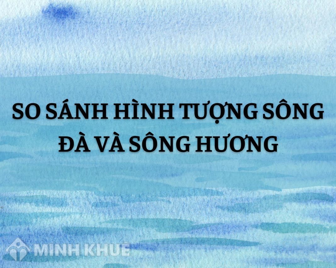 So Sánh Hình Tượng Sông Đà Và Sông Hương: Điểm Giống, Khác & Liên Hệ Mở Rộng So Sánh Hình Tượng Sông Đà Và Sông Hương: Điểm Giống, Khác & Liên Hệ Mở Rộng