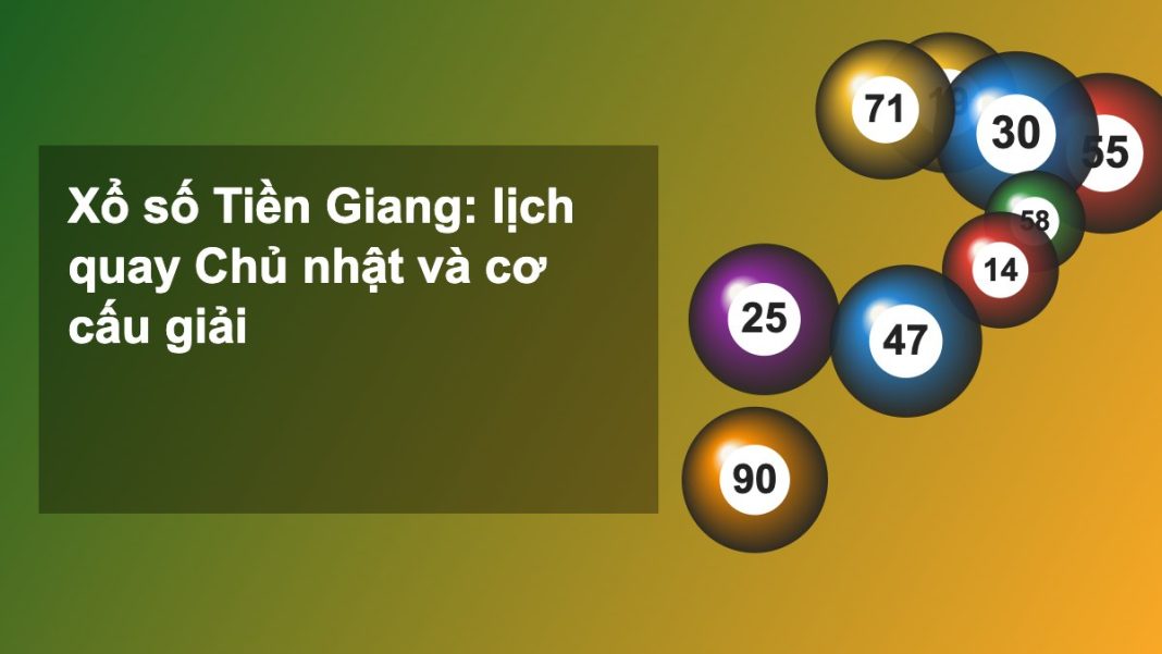 Xổ số Tiền Giang: lịch quay Chủ nhật, cơ cấu giải và cách lĩnh thưởng